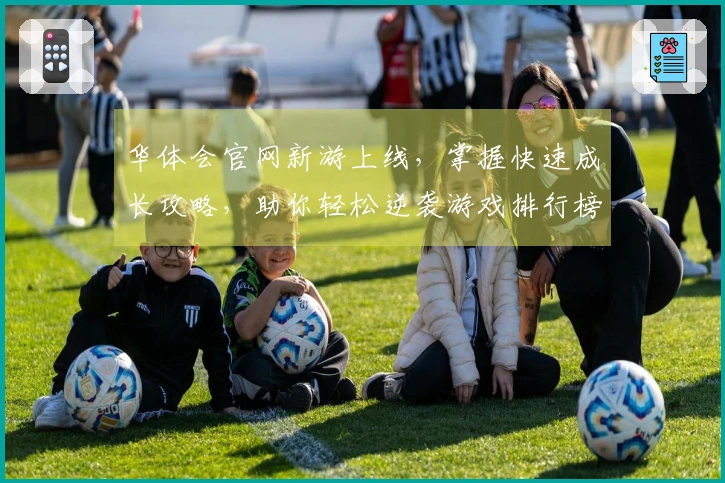 华体会官网新游上线，掌握快速成长攻略，助你轻松逆袭游戏排行榜