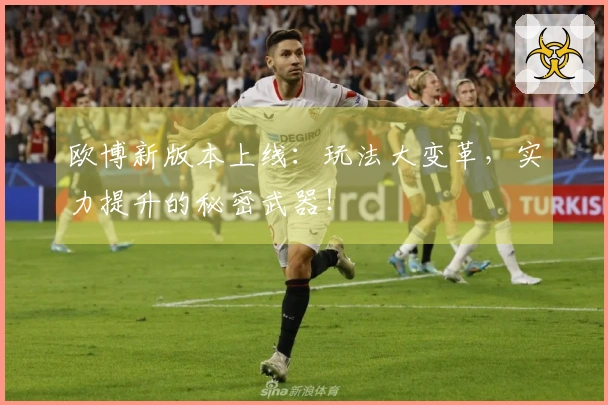欧博新版本上线：玩法大变革，实力提升的秘密武器！