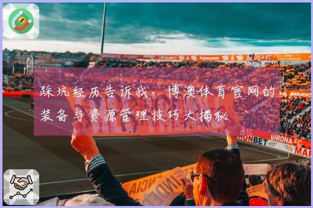 踩坑经历告诉我，博澳体育官网的装备与资源管理技巧大揭秘