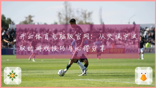 开云体育电脑版官网：从失误中汲取的游戏技巧与心得分享