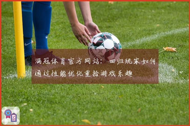 满冠体育官方网站：回归玩家如何通过性能优化重拾游戏乐趣